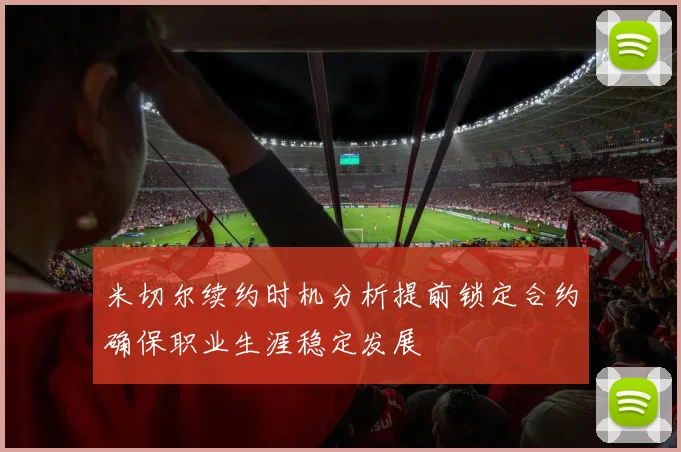米切尔续约时机分析提前锁定合约确保职业生涯稳定发展