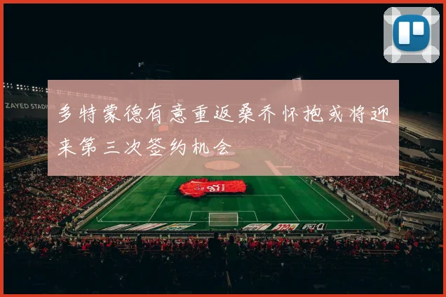 多特蒙德有意重返桑乔怀抱或将迎来第三次签约机会