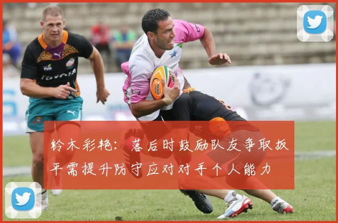 铃木彩艳：落后时鼓励队友争取扳平需提升防守应对对手个人能力