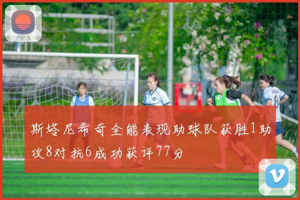斯塔尼希奇全能表现助球队获胜1助攻8对抗6成功获评77分